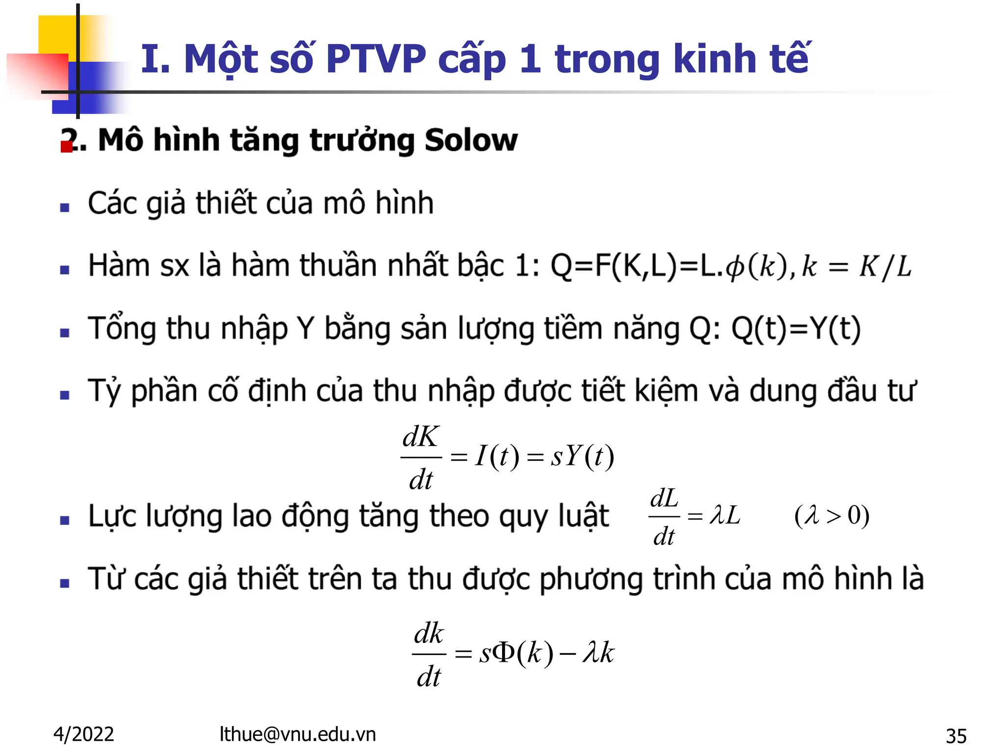 35
I. Một số PTVP cấp 1 trong kinh tế

( )
dk
s k k
dt

  
( ) ( )
dK
I t sY t
dt
 
( 0)
dL
L
dt
 
 
lthue@vnu.edu.vn
4/2022
 