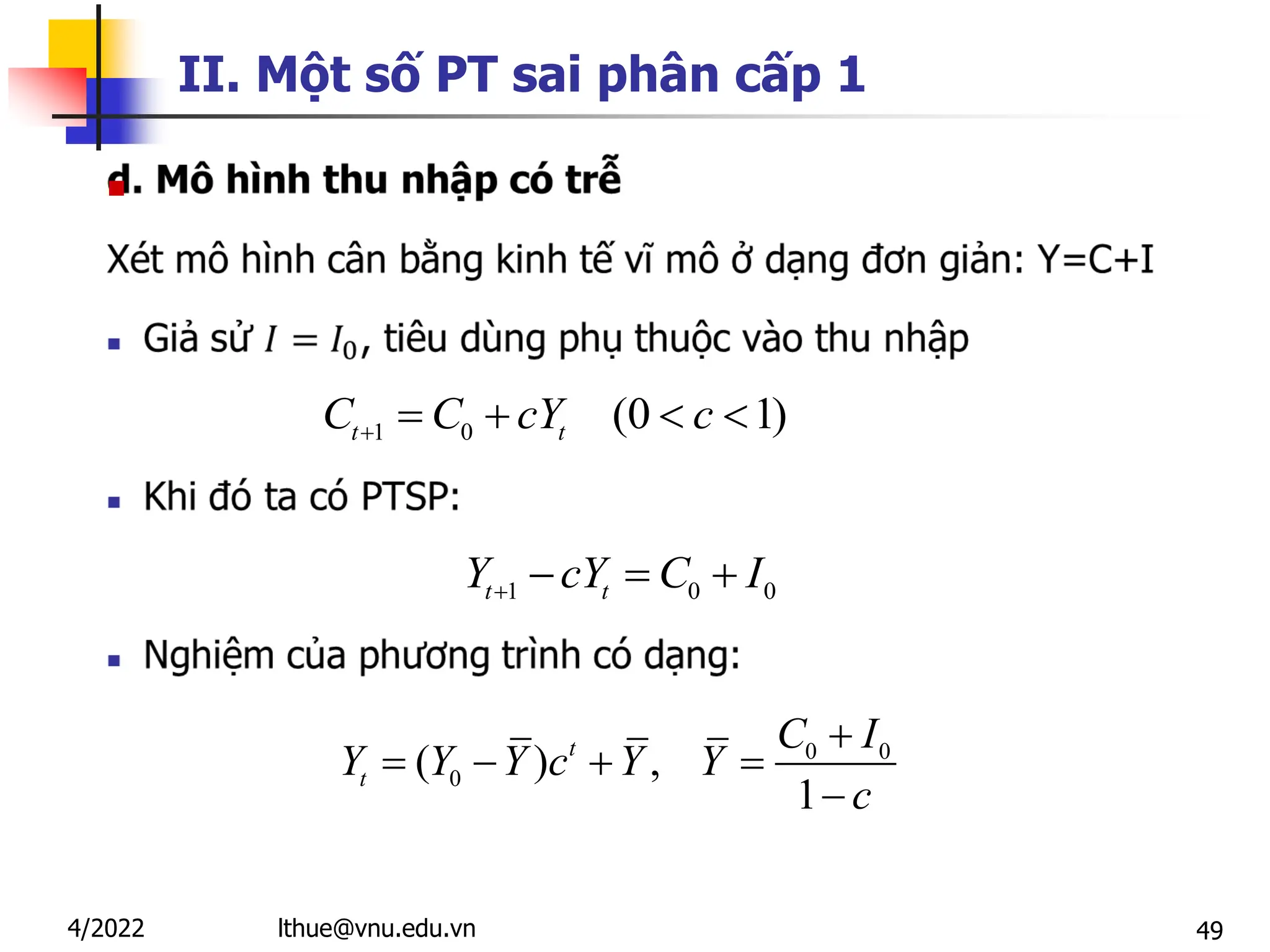 49
II. Một số PT sai phân cấp 1

1 0 (0 1)
t t
C C cY c
    
1 0 0
t t
Y cY C I
   
0 0
0
( ) ,
1
t
t
C I
Y Y Y c Y Y
c

   

lthue@vnu.edu.vn
4/2022
 