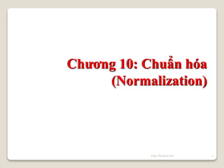 Chương 10: Chuẩn hóa
(Normalization)
1
Trần Thi Kim Chi
 
