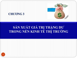 SẢN XUẤT GIÁ TRỊ THẶNG DƯ
TRONG NỀN KINH TẾ THỊ TRƯỜNG
1
CHƯƠNG 3
 