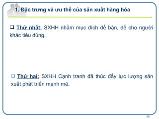 Đặc trưng và ưu thế của sản xuất hàng hóa  Thứ nhất:   SXHH nhằm mục đích để bán, để cho người khác tiêu dùng.  Thứ hai:  SXHH  Cạnh tranh đã thúc đẩy lực lượng sản xuất phát triển mạnh mẽ.  