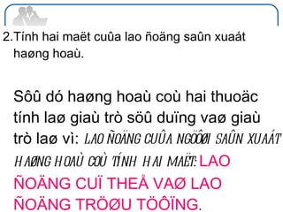 2. Tính hai maët cuûa lao ñoäng saûn xuaát haøng hoaù. Sôû dó haøng hoaù coù hai thuoäc tính laø giaù trò söû duïng vaø giaù trò laø vì:  lao ñoäng cuûa ngöôøi saûn xuaát haøng hoaù coù tính hai maët:  LAO ÑOÄNG CUÏ THEÅ VAØ LAO ÑOÄNG TRÖØU TÖÔÏNG . 