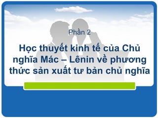 Phần 2 Học thuyết kinh tế của Chủ nghĩa Mác – Lênin về phương thức sản xuất tư bản chủ nghĩa 