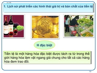 H đặc biệt Tiền tệ là một hàng hóa đặc biệt được tách ra từ trong thế giới hàng hóa làm vật ngang giá chung cho tất cả các hàng hóa đem trao đổi. Lịch sử phát triển các hình thái giá trị và bản chất của tiền tệ 