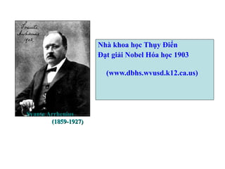 30
Nhà khoa học Thụy Điển
Đạt giải Nobel Hóa học 1903
(www.dbhs.wvusd.k12.ca.us)
Svante ArrheniusSvante Arrhenius
(1859-1927)(1859-1927)
 