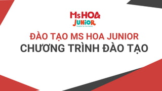 ĐÀO TẠO MS HOA JUNIOR
CHƯƠNG TRÌNH ĐÀO TẠO
 