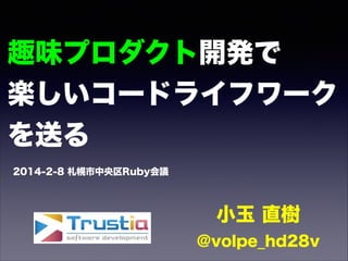 趣味プロダクト開発で
楽しいコードライフワーク
を送る
2014-2-8 札幌市中央区Ruby会議

小玉 直樹
@volpe_hd28v

 