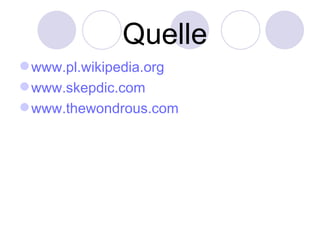 Quelle
 www.pl.wikipedia.org
 www.skepdic.com
 www.thewondrous.com
 