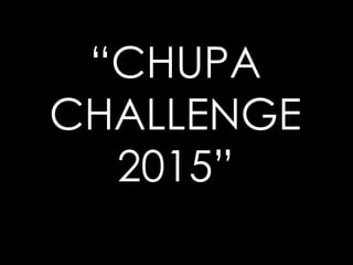 “CHUPA
CHALLENGE
2015”
 