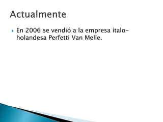  En 2006 se vendió a la empresa italo-
holandesa Perfetti Van Melle.
 