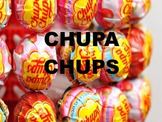 CHUPA
CHUPS
 