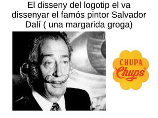 El disseny del logotip el va
dissenyar el famós pintor Salvador
Dalí ( una margarida groga)
 