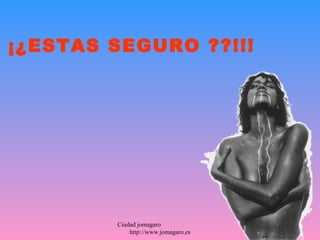¡¿ESTAS SEGURO ??!!!




        Ciudad jomagaro
            http://www.jomagaro.es
 