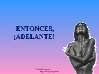 ENTONCES,
¡ADELANTE!



     Ciudad jomagaro
         http://www.jomagaro.es
 