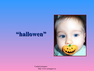 “hallowen”



      Ciudad jomagaro
          http://www.jomagaro.es
 