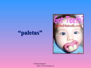 “paletas”



     Ciudad jomagaro
         http://www.jomagaro.es
 