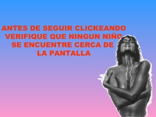 ANTES DE SEGUIR CLICKEANDO VERIFIQUE QUE NINGUN NIÑO SE ENCUENTRE CERCA DE  LA PANTALLA 