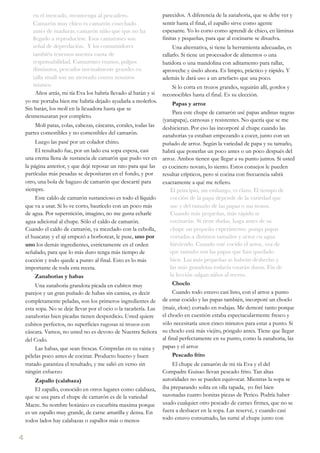en el mercado, reconvenga al pescadero.                    parecidos. A diferencia de la zanahoria, que se debe ver y
       Camarón muy chico es camarón cosechado                     sentir hasta el final, el zapallo sirve como agente
       antes de madurar, camarón niño que que no ha               espesante. Yo lo corto como aprendí de chico, en láminas
       llegado a reproducirse. Esos camarones son                 finitas y pequeñas, para que al cocinarse se disuelva.
       señal de depredación. Y los consumidores                        Una alternativa, si tiene la herramienta adecuadas, es
       también tenemos nuestra cuota de                           rallarlo. Si tiene un procesador de alimentos o una
       responsabilidad. Camarones enanos, pulpos                  batidora o una mandolina con aditamento para rallar,
       diminutos, pescados normalmente grandes en                 aproveche y úselo ahora. Es limpio, práctico y rápido. Y
       talla small son un atentado contra nosotros                además le dará uso a un artefacto que usa poco.
       mismos                                                         Si lo corta en trozos grandes, seguirán allí, gordos y
        Años atrás, mi tía Eva los habría llevado al batán y si   reconocibles hasta el final. Es su elección.
    yo me portaba bien me habría dejado ayudarla a molerlos.           Papas y arroz
    Sin batán, los molí en la licuadora hasta que se
                                                                       Para este chupe de camarón usé papas andinas negras
    desmenuzaran por completo.
                                                                  (yanapapa), carnosas y resistentes. No quería que se me
         Molí patas, colas, cabezas, cáscaras, corales, todas las deshicieran. Por eso las incorporé al chupe cuando las
    partes comestibles y no comestibles del camarón.              zanahorias ya estaban empezando a cocer, junto con un
         Luego las pasé por un colador chino.                     puñado de arroz. Según la variedad de papa y su tamaño,
         El resultado fue, por un lado esa sopa espesa, casi      habrá que ponerlas un poco antes o un poco después del
    una crema llena de sustancia de camarón que pudo ver en arroz. Ambos tienen que llegar a su punto juntos. Si usted
    la página anterior, y que dejé reposar un rato para que las es cocinero novato, lo siento. Estos consejos le pueden
    partículas más pesadas se depositaran en el fondo, y por      resultar crípticos, pero si cocina con frecuencia sabrá
    otro, una bola de bagazo de camarón que descarté para         exactamente a qué me refiero.
    siempre.                                                          El principio, sin embargo, es claro. El tiempo de
         Este caldo de camarón sustancioso es todo el líquido         cocción de la papa depende de la variedad que
    que va a usar. Si lo ve corto, bautícelo con un poco más          use y del tamaño de las papas o sus trozos.
    de agua. Por superstición, imagino, no me gusta echarle           Cuando más pequeñas, más rápido se
    agua adicional al chupe. Sólo el caldo de camarón.                cocinarán. Si tiene dudas, haga antes de su
    Cuando el caldo de camarón, ya mezclado con la cebolla,           chupe un pequeño experimento: ponga papas
    el huacatay y el ají empezó a borbotear, le puse, uno por         cortadas a distintos tamaños y arroz en agua
    uno los demás ingredientes, estrictamente en el orden             hirviendo. Cuando esté cocido el arroz, vea de
    señalado, para que lo más duro tenga más tiempo de                que tamaño son las papas que han quedado
    cocción y todo quede a punto al final. Esto es lo más             bien. Las más pequeñas se habrán deshecho y
    importante de toda esta receta.                                   las más grandotas todavía estarán duras. Fin de
         Zanahorias y habas                                           la lección salgan niños al recreo.
         Una zanahoria grandota picada en cubitos muy                  Choclo
    parejos y un gran puñado de habas sin camisa, es decir             Cuando todo estuvo casi listo, con el arroz a punto
    completamente peladas, son los primeros ingredientes de de estar cocido y las papas también, incorporé un choclo
    esta sopa. No se deje llevar por el ocio o la tacañería. Las (maíz, elote) cortado en rodajas. Me demoré tanto porque
    zanahorias bien picadas tienen desperdicio. Usted quiere el choclo en cuestión estaba espectacularmente fresco y
    cubitos perfectos, no superficies rugosas ni trozos con       sólo necesitaría unos cinco minutos para estar a punto. Si
    cáscara. Vamos, no usted no es devoto de Nuestra Señora su choclo está más viejito, póngalo antes. Tiene que llegar
    del Codo.                                                     al final perfectamente en su punto, como la zanahoria, las
         Las habas, que sean frescas. Cómprelas en su vaina y papas y el arroz
    pélelas poco antes de cocinar. Producto bueno y buen               Pescado frito
    tratado garantiza el resultado, y me salió en verso sin            El chupe de camarón de mi tía Eva y el del
    ningún esfuerzo                                               Compadre Guisao llevan pescado frito. Tan altas
         Zapallo (calabaza)                                       autoridades no se pueden equivocar. Mientras la sopa se
         El zapallo, conocido en otros lugares como calabaza, iba preparando solita en olla tapada,  yo freí bien
    que se usa para el chupe de camarón es de la variedad         sazonadas cuatro bonitas piezas de Perico. Podría haber
    Macre. Su nombre botánico es cucurbita maxima porque usado cualquier otro pescado de carnes firmes, que no se
    es un zapallo muy grande, de carne amarilla y densa. En       fuera a deshacer en la sopa. Las reservé, y cuando casi
    todos lados hay calabazas o zapallos más o menos              todo estuvo consumado, las sumé al chupe junto con


4
 