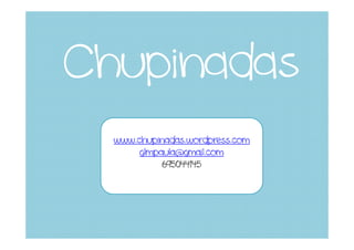 Chupinadas
  www.chupinadas.wordpress.com
       glmpaula@gmail.com
            695044145
 