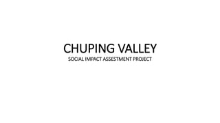 CHUPING VALLEY
SOCIAL IMPACT ASSESTMENT PROJECT
 