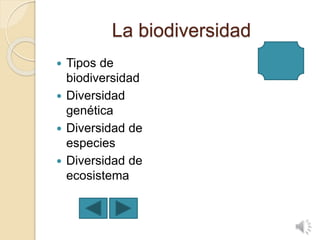 La biodiversidad
 Tipos de
biodiversidad
 Diversidad
genética
 Diversidad de
especies
 Diversidad de
ecosistema
 