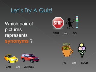 Which pair of pictures represents  synonyms  ? STOP   and  GO HOT   and  COLD CAR   and  VEHICLE   