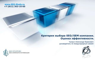 www.SEO-Study.ru +7 (812) 363-16-60 Критерии выбора SEO/SEM компании.Оценка эффективности. Чупрун Александр Борисовичруководитель по международным связям 