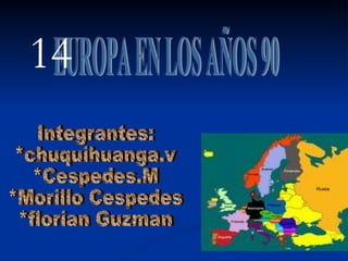 EUROPA EN LOS AÑOS 90 Integrantes: *chuquihuanga.v *Cespedes.M *Morillo Cespedes *florian Guzman 14 