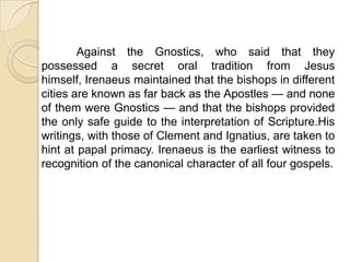 IGNATIUS OF ANTIOCH (c. 35 - 107)	He was martyred in the Colosseum in Rome, argued for both the deity and humanity of Jesus.	He was the third bishop of Antioch, after the Apostle Peter and Euodios, whom Ignatius succeeded around AD 68. Ignatius, who also called himself Theophorus ("God-bearer"), was most likely a disciple of both Apostles Peter and John. 	Several of his letters have survived to this day; he is one of the Apostolic Fathers (the earliest group of the Church Fathers), and a saint in the 