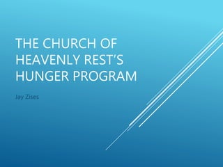 THE CHURCH OF
HEAVENLY REST’S
HUNGER PROGRAM
Jay Zises
 