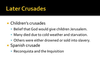    Children’s crusades
     Belief that God would give children Jerusalem.
     Many died due to cold weather and starvation.
     Others were either drowned or sold into slavery.
   Spanish crusade
     Reconquista and the Inquisition
 