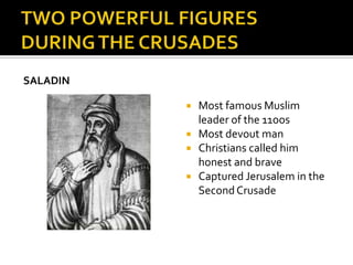 SALADIN

             Most famous Muslim
              leader of the 11oos
             Most devout man
             Christians called him
              honest and brave
             Captured Jerusalem in the
              Second Crusade
 