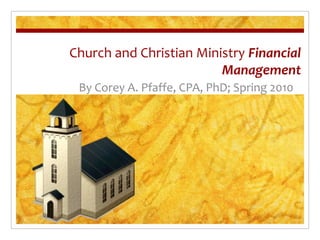 Church and Christian Ministry Financial
                         Management
 By Corey A. Pfaffe, CPA, PhD; Spring 2010
 