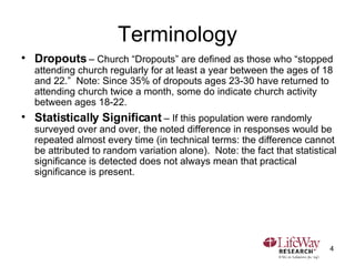 Terminology <ul><li>Dropouts  – Church “Dropouts” are defined as those who “stopped attending church regularly for at leas...