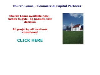 Church Loans – Commercial Capital Partners Church Loans available now - $250k to $5b+ no hassles, fast decision All projects, all locations considered CLICK HERE 