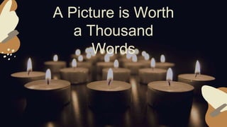 A Picture is Worth
a Thousand
Words
 