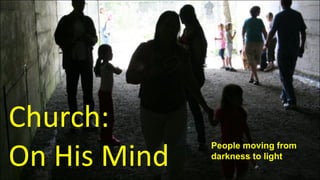 Church: On His Mind People moving from darkness to light 