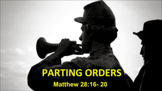 PARTING ORDERS Matthew 28:16- 20 