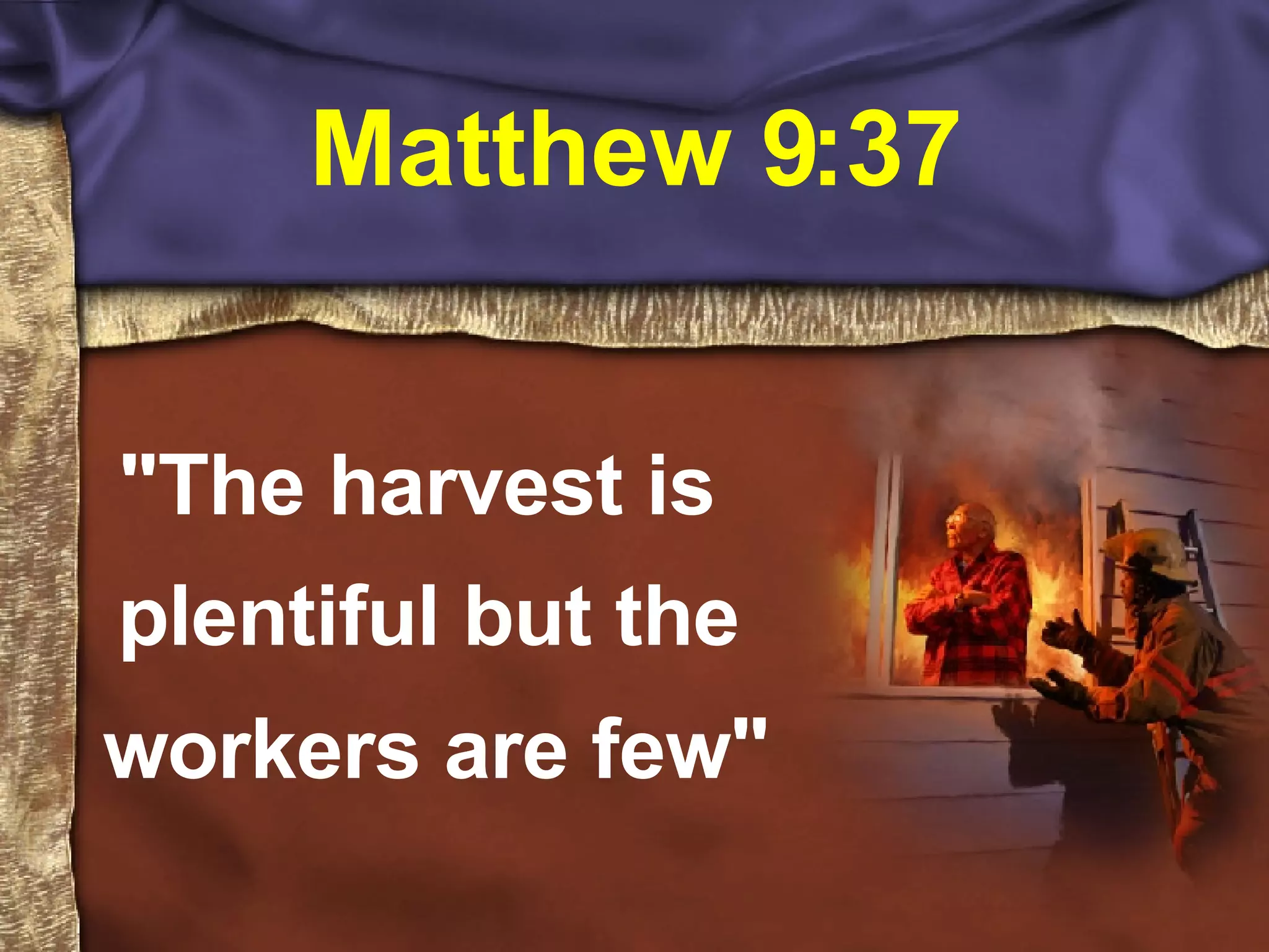 Matthew 9:37 "The harvest is plentiful but the workers are few"