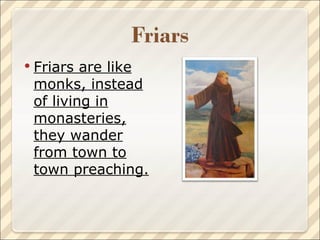 Friars are like monks, instead of living in monasteries, they wander from town to town preaching. 