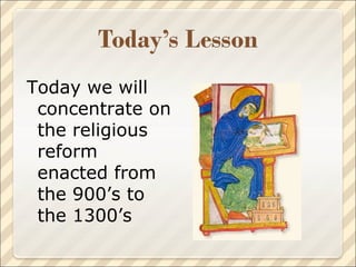 Today we will concentrate on the religious reform enacted from the 900’s to the 1300’s  