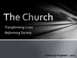 Transforming Lives
Reforming Society




                     School of Prophets - 2012
 