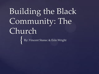 Building the Black
Community: The
Church
  {   By: Vincent Stanec & Erin Wright
 