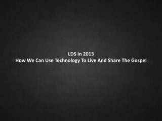 LDS In 2013
How We Can Use Technology To Live And Share The Gospel
 