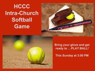 HCCC
Intra-Church
Softball
Game
Bring your glove and get
ready to …PLAY BALL!
This Sunday at 3:00 PM
 