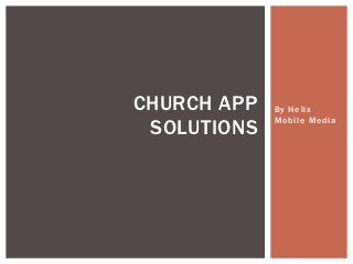 CHURCH APP   By Helix
             Mobile Media
 SOLUTIONS
 