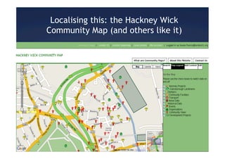 Localising this: the Hackney Wick
Community Map (and others like it)
 