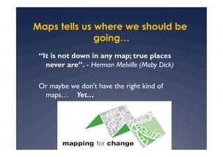 Maps tells us where we should be
              going…
 “It is not down in any map; true places
   never are”. - Herman Melville (Moby Dick)

 Or maybe we don’t have the right kind of
  maps… Yet…
 