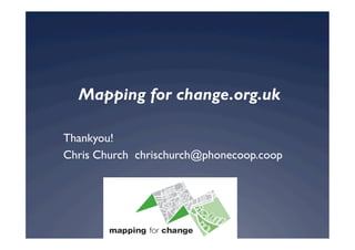 Mapping for change.org.uk

Thankyou!
Chris Church chrischurch@phonecoop.coop
 