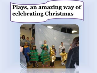 Plays, an amazing way of 
celebrating Christmas 
 